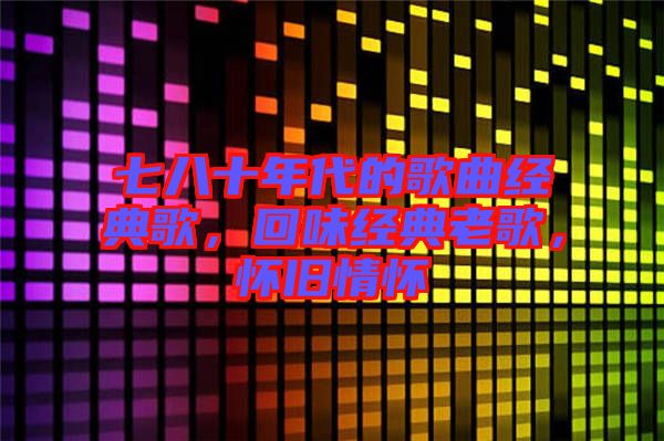 七八十年代的歌曲經典歌，回味經典老歌，懷舊情懷