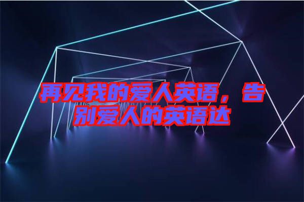 再見我的愛人英語,告別愛人的英語達