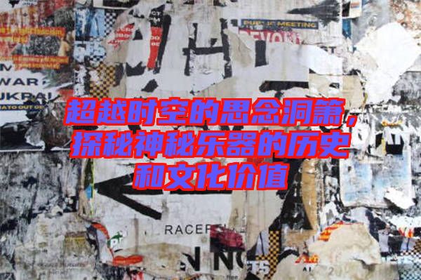 超越時空的思念洞簫,探秘神秘樂器的歷史和文化價值