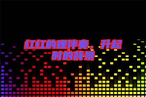 紅紅的哩伴奏,升起時的背景