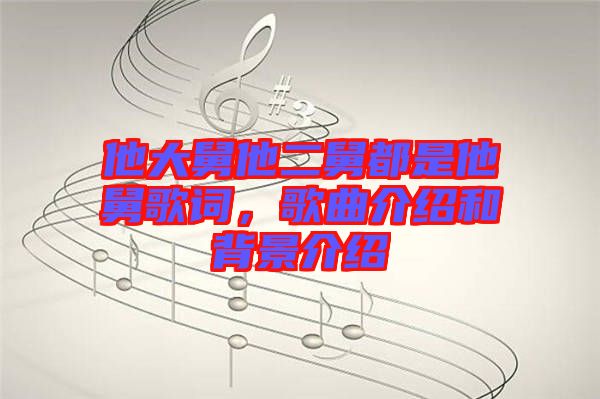 他大舅他二舅都是他舅歌詞,歌曲介紹和背景介紹