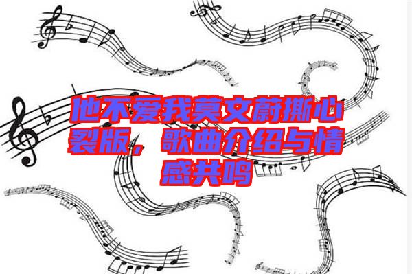 他不愛我莫文蔚撕心裂版,歌曲介紹與情感共鳴