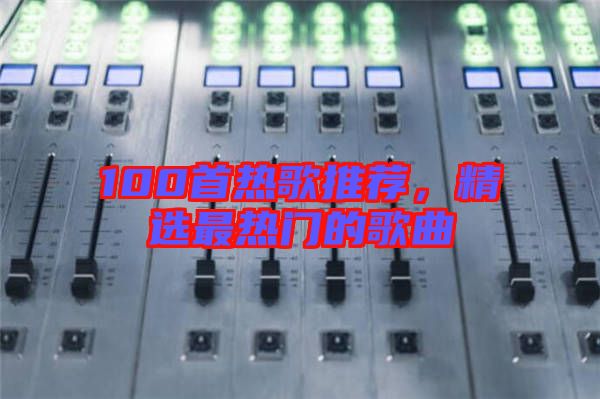 100首熱歌推薦，精選最熱門的歌曲