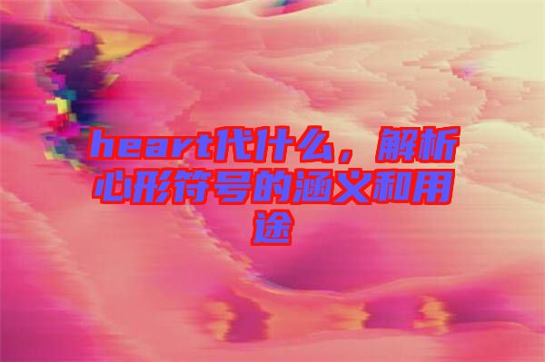 heart代什么,解析心形符號的涵義和用途