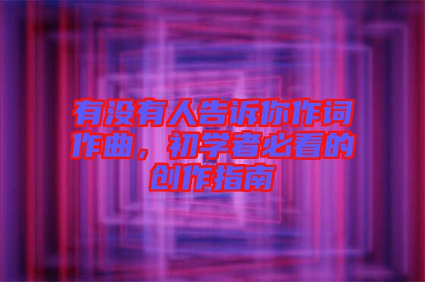 有沒有人告訴你作詞作曲,初學(xué)者必看的創(chuàng)作指南