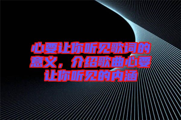 心要讓你聽見歌詞的意義，介紹歌曲心要讓你聽見的內涵