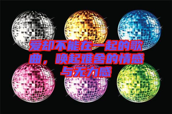 愛卻不能在一起的歌曲，喚起難舍的情感與無力感