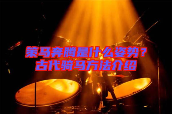 策馬奔騰是什么姿勢?古代騎馬方法介紹