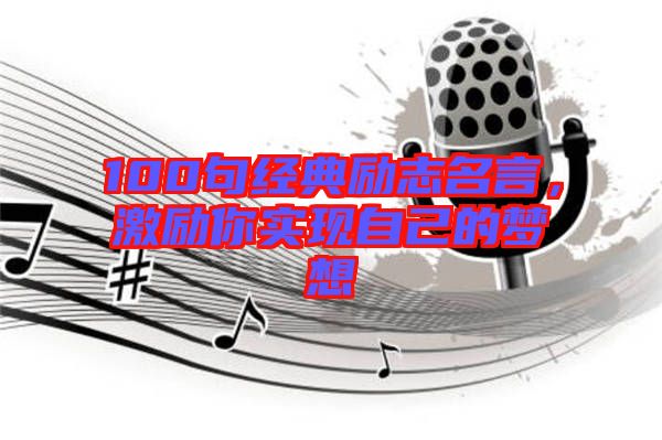 100句經典勵志名言,激勵你實現自己的夢想