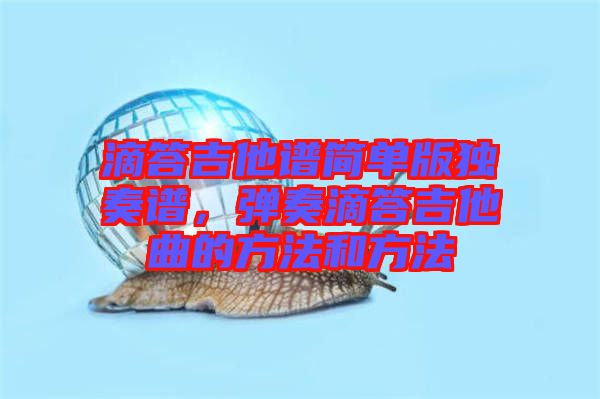 滴答吉他譜簡(jiǎn)單版獨(dú)奏譜,彈奏滴答吉他曲的方法和方法