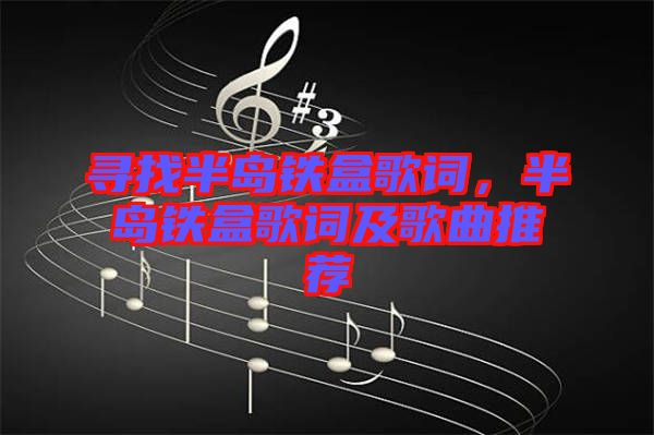 尋找半島鐵盒歌詞，半島鐵盒歌詞及歌曲推薦