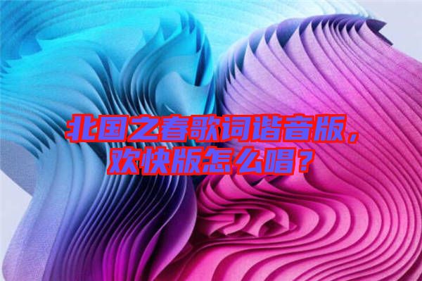 北國(guó)之春歌詞諧音版，歡快版怎么唱？