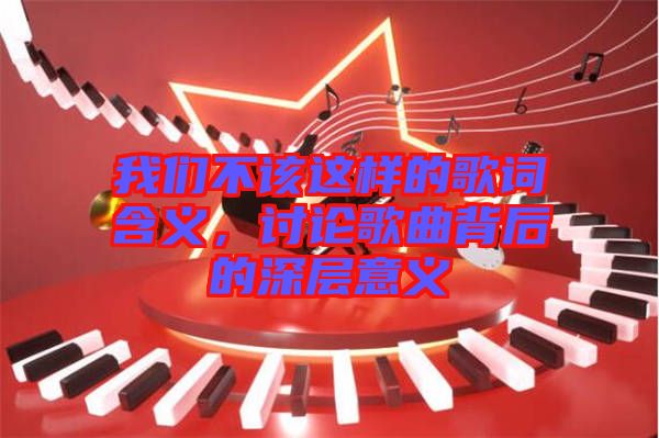 我們不該這樣的歌詞含義,討論歌曲背后的深層意義