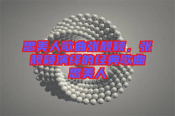 思美人歌曲張靚穎，張靚穎演繹的經典歌曲思美人