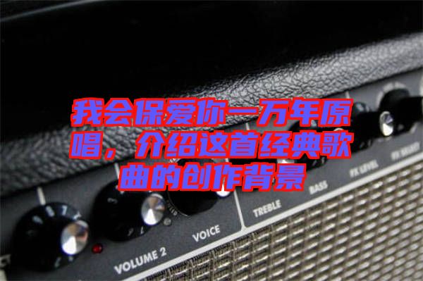 我會保愛你一萬年原唱,介紹這首經典歌曲的創作背景