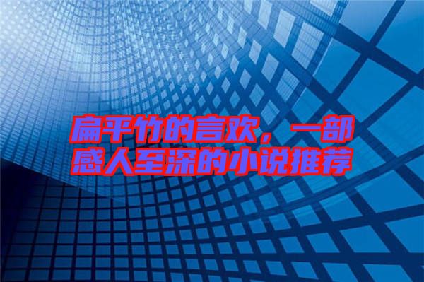 扁平竹的言歡,一部感人至深的小說推薦