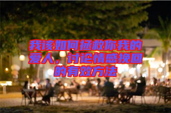 我該如何拯救你我的愛人,討論情感挽回的有效方法