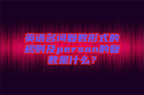 英語名詞復數形式的規則及person的復數是什么？