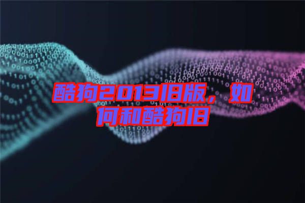 酷狗2013舊版,如何和酷狗舊