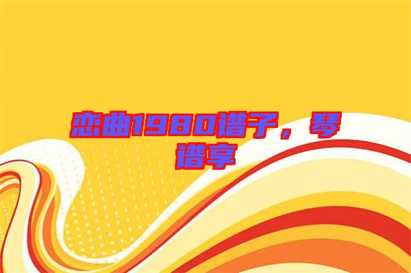 戀曲1980譜子,琴譜享