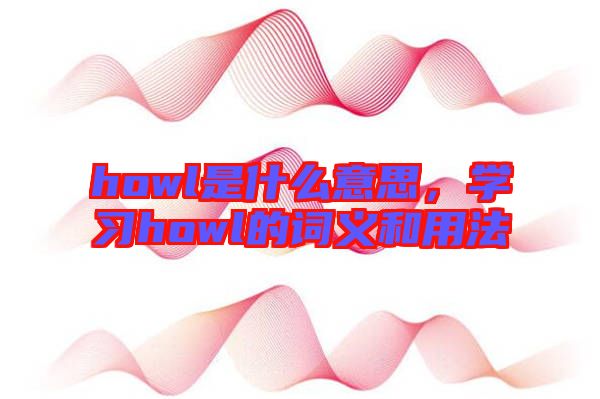 howl是什么意思,學習howl的詞義和用法