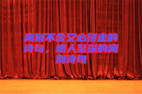 離別不舍又必須走的詩句,感人至深的離別詩句