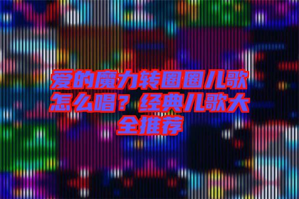 愛的魔力轉圈圈兒歌怎么唱?經典兒歌大全推薦