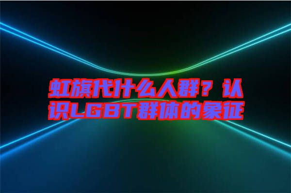 虹旗代什么人群?認識LGBT群體的象征