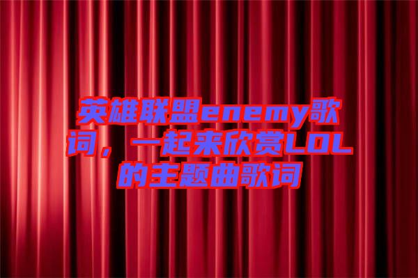 英雄聯盟enemy歌詞,一起來欣賞LOL的主題曲歌詞