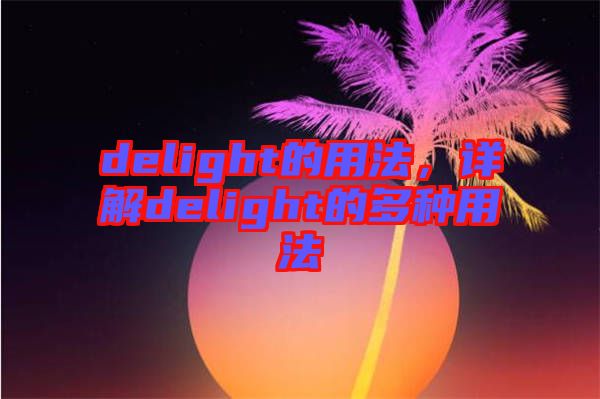 delight的用法,詳解delight的多種用法