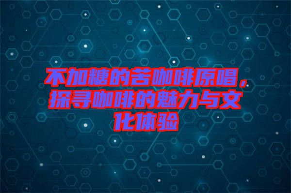 不加糖的苦咖啡原唱,探尋咖啡的魅力與文化體驗