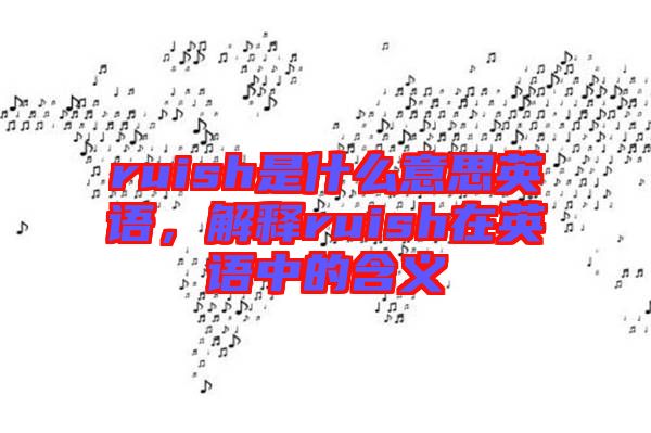 ruish是什么意思英語,解釋ruish在英語中的含義