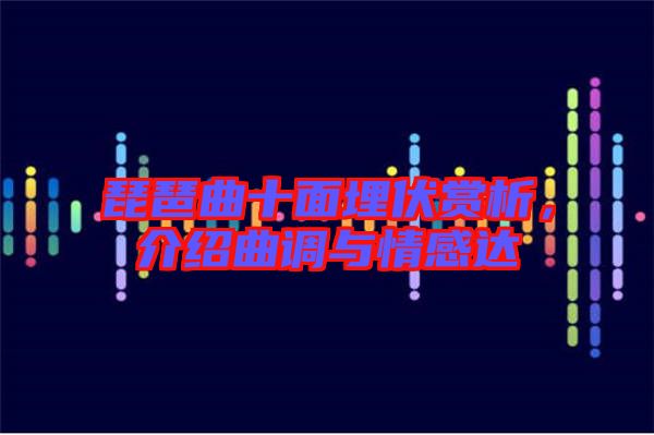 琵琶曲十面埋伏賞析,介紹曲調(diào)與情感達(dá)