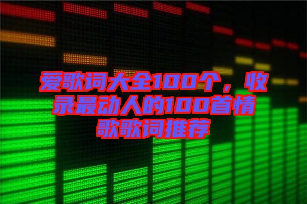 愛歌詞大全100個,收錄最動人的100首情歌歌詞推薦
