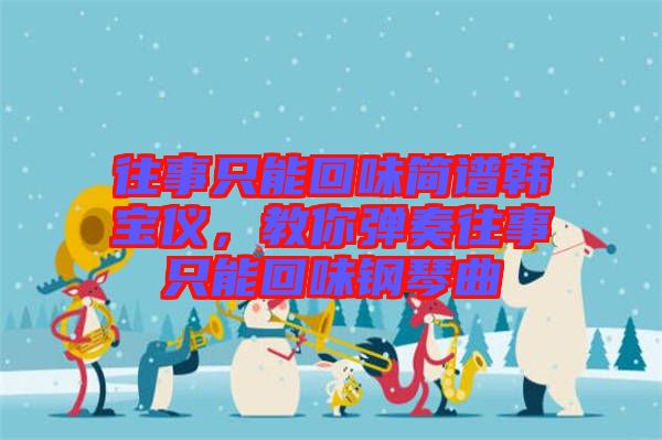 往事只能回味簡(jiǎn)譜韓寶儀,教你彈奏往事只能回味鋼琴曲