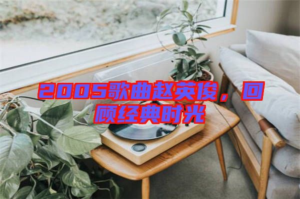 2005歌曲趙英俊，回顧經典時光