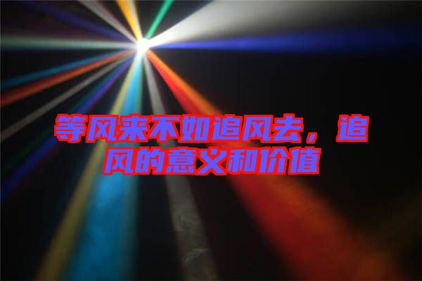 等風(fēng)來不如追風(fēng)去,追風(fēng)的意義和價值