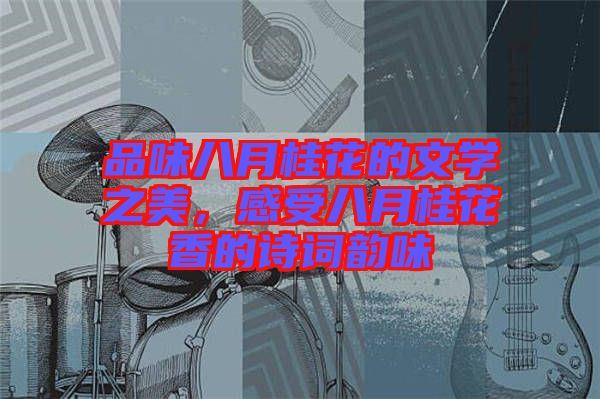 品味八月桂花的文學(xué)之美,感受八月桂花香的詩詞韻味