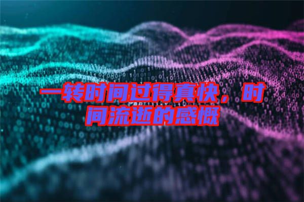 一轉時間過得真快，時間流逝的感慨