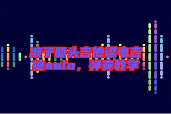 浪子回頭吉他譜電吉他solo,彈奏教學(xué)