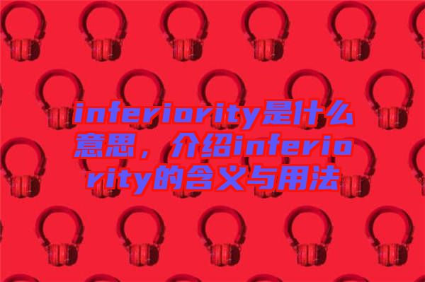 inferiority是什么意思，介紹inferiority的含義與用法
