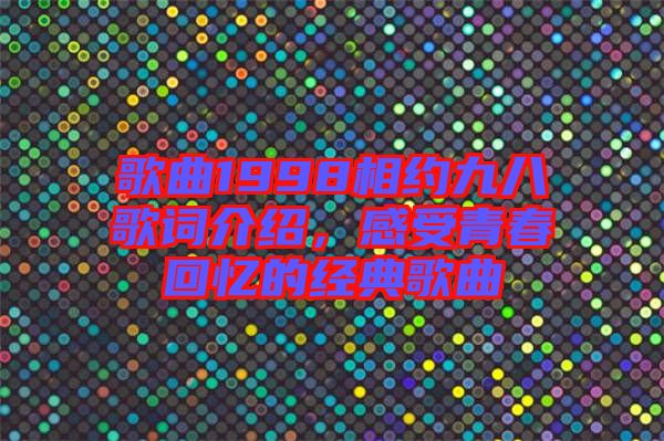 歌曲1998相約九八歌詞介紹,感受青春回憶的經(jīng)典歌曲