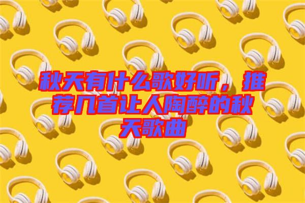 秋天有什么歌好聽,推薦幾首讓人陶醉的秋天歌曲