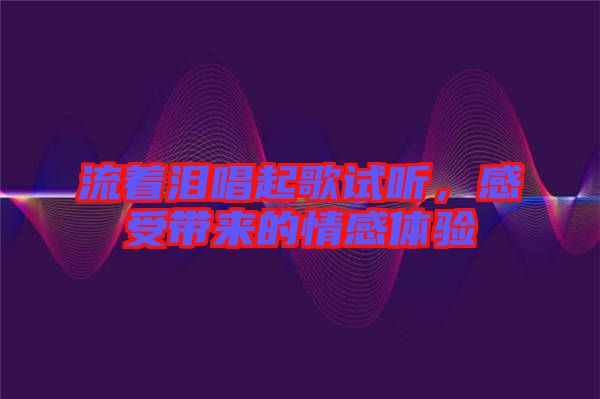 流著淚唱起歌試聽，感受帶來的情感體驗