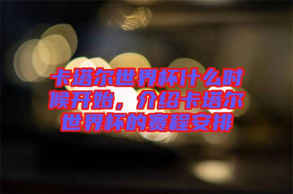 卡塔爾世界杯什么時候開始，介紹卡塔爾世界杯的賽程安排