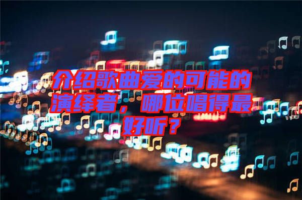 介紹歌曲愛(ài)的可能的演繹者,哪位唱得最好聽(tīng)?