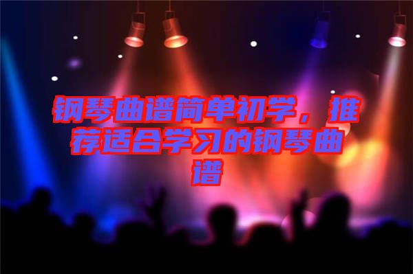 鋼琴曲譜簡單初學,推薦適合學習的鋼琴曲譜