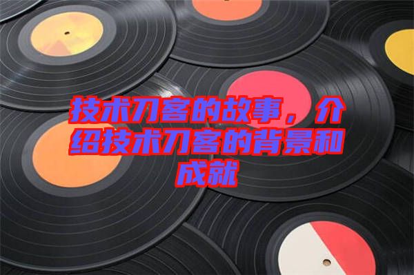 技術(shù)刀客的故事，介紹技術(shù)刀客的背景和成就