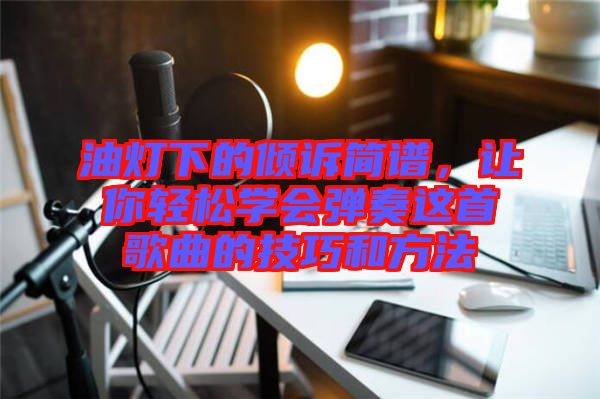 油燈下的傾訴簡譜,讓你輕松學會彈奏這首歌曲的技巧和方法