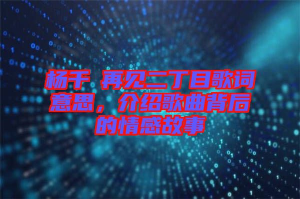 楊千嬅再見二丁目歌詞意思，介紹歌曲背后的情感故事